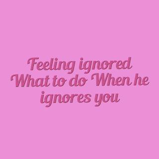 Feeling ignored? What to Do When He Ignores You 