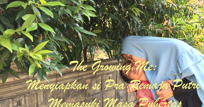The Growing Me Menyiapkan Si Pra Remaja Putri Memasuki Masa Pubertas Mom Of Trio S World The Growing Me Menyiapkan Si Pra Remaja Putri Memasuki Masa Pubertas Mom Of Trio S World