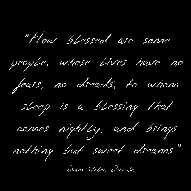 How blessed are some people, whose lives have no fears, no dreads, to whom sleep is a blessing that comes nightly, and brings nothing but sweet dreams. - Bram Stoker, Dracula