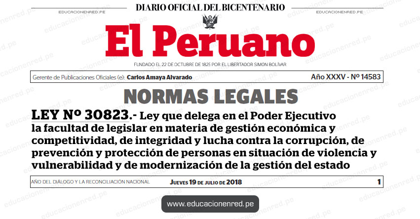 LEY Nº 30823 - Ley que delega en el Poder Ejecutivo la facultad de legislar en materia de gestión económica y competitividad, de integridad y lucha contra la corrupción, de prevención y protección de personas en situación de violencia y vulnerabilidad y de modernización de la gestión del estado LEY Nº 30823 - Ley que delega en el Poder Ejecutivo la facultad de legislar en materia de gestión económica y competitividad, de integridad y lucha contra la corrupción, de prevención y protección de personas en situación de violencia y vulnerabilidad y de modernización de la gestión del estado