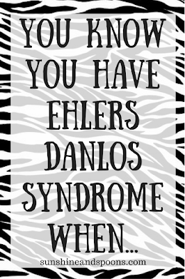 You know you have Ehlers Danlos Syndrome when...
