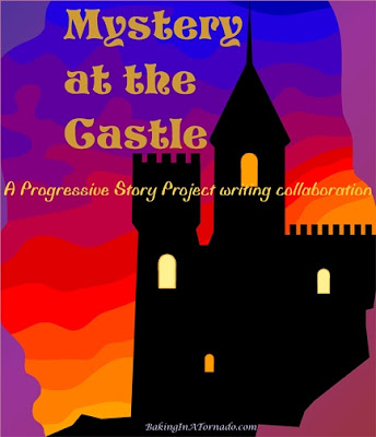Mystery at the Castle, a Progressive Story Project, one piece of fiction written by a group of bloggers, each contributing to but not controlling the story | Graphic property of and story resented by www.BakingInATornado.com | #blogging #collaboration 