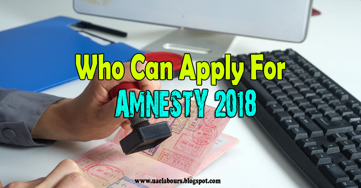 Who can apply for UAE Amnesty 2018 How to apply for UAE Amnesty 2018, UAE Amnesty 2018 for illegal residents, UAE Amnesty 2018
