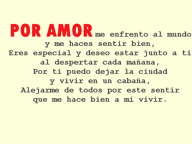 Por amor me enfrento al mundo y me haces sentir bien, Eres especial y deseo estar junto a ti al despertar cada mañana, Por ti puedo dejar la ciudad y vivir en un cabaña, Alejarme de todos por este sentir que me hace bien a mi vivir - Solo Nuevas Por amor me enfrento al mundo y me haces sentir bien, Eres especial y deseo estar junto a ti al despertar cada mañana, Por ti puedo dejar la ciudad y vivir en un cabaña, Alejarme de todos por este sentir que me hace bien a mi vivir - Solo Nuevas