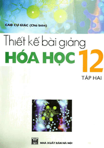 Thiết Kế Bài Giảng Hóa Học 12 Tập 2 - Cao Cự Giác