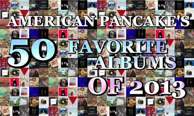 BEST Albums LIST OF 2013- AMERICAN PANCAKE'S 50 FAVORITE ALBUMS OF 2013-
