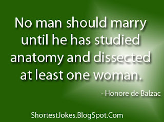 Honore de Balzac says No man should marry until he has studied anatomy and dissected at least one woman.