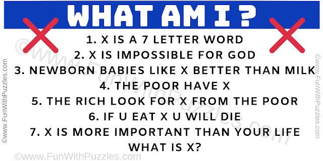 What am i? 1. X is a 7 letter word 2. x is impossible for GOD 3. Newborn babies like x better than milk 4. The poor have x 5. The rick look for x from the poor 6. If u eat x, u will die 7. x is more important than your life What is x?