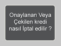 Onaylanan Veya Çekilen kredi nasıl İptal edilir ? Onaylanan Veya Çekilen kredi nasıl İptal edilir ?