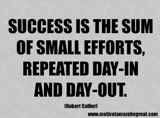 Success Quotes And Sayings: "Success is the sum of small efforts, repeated day-in and day-out." - Robert Collier