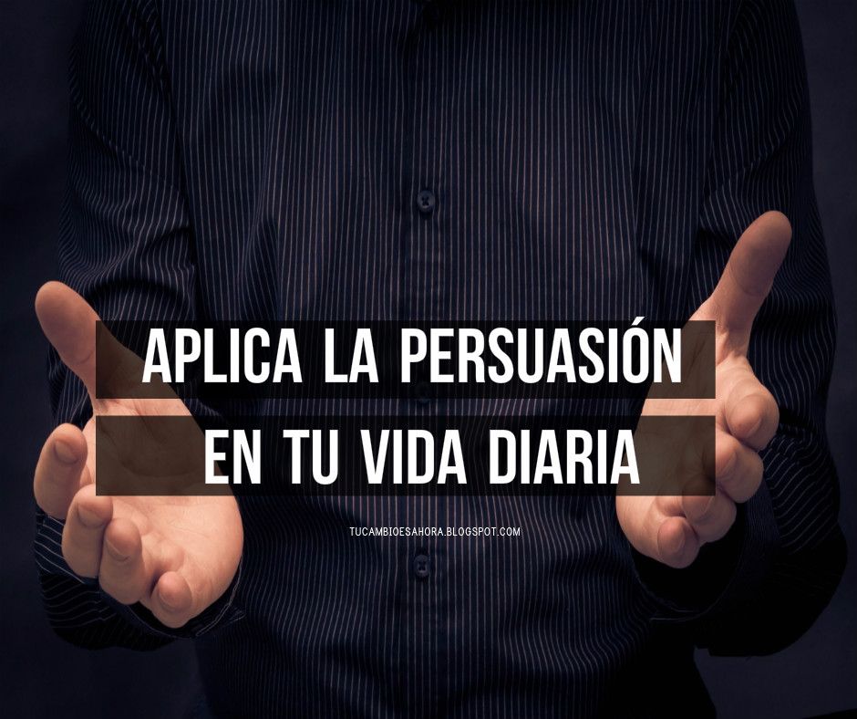 Aplica la persuasión en tu vida diaria | Tu Cambio Es Ahora