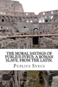 The Moral Sayings Of Publius Syrus: A Roman Slave. From the latin.