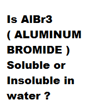 Is AlBr3 ( ALUMINUM BROMIDE ) Soluble or Insoluble in water ? Is AlBr3 ( ALUMINUM BROMIDE ) Soluble or Insoluble in water ?