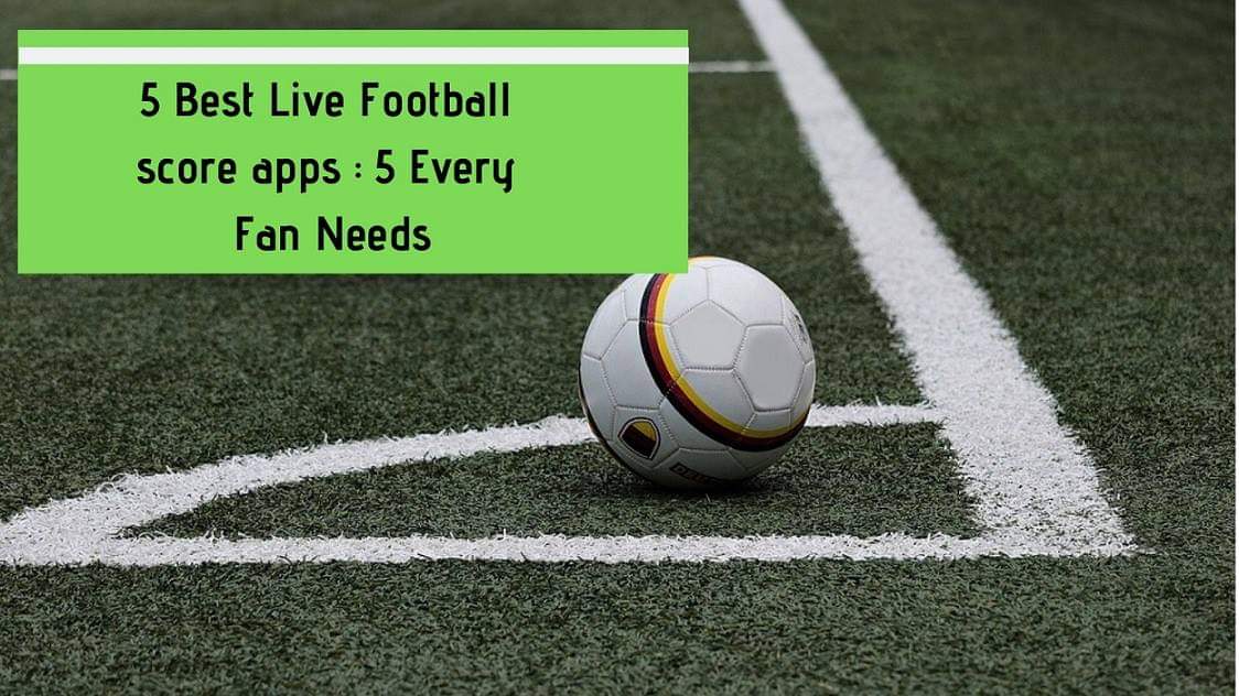 Top 5 Live Football Scores Apps Every Sports Fan Need in 2021