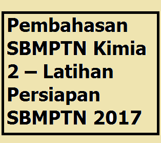 Soal Dan Pembahasan Sbmptn Kimia 2 Latihan Persiapan Sbmptn 2017 Your Chemistry A