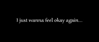 I just wanna feel okay again...