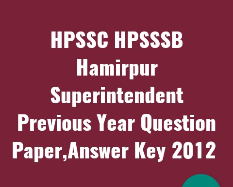 HPSSC HPSSSB Superintendent Previous Year Question Paper,Answer Key 2012 | HPSSC Hamirpur |