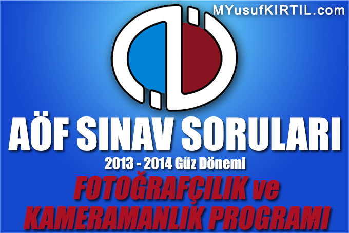 Açıköğretim Fakültesi ( AÖF ) Fotoğrafçılık ve Kameramanlık Bölümü / Programı 2013 - 2014 Güz Dönemi Dönem Sonu Sınavı ( Final ) Soruları İndir