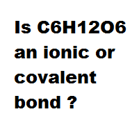 Is C6H12O6 an ionic or covalent bond ? Is C6H12O6 an ionic or covalent bond ?
