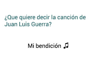 Significado de la Canción Mi Bendición Juan Luis Guerra 4 40.