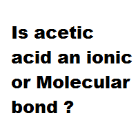 Is acetic acid an ionic or Molecular bond ? Is acetic acid an ionic or Molecular bond ?