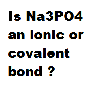 Is Na3PO4 an ionic or covalent bond ?
