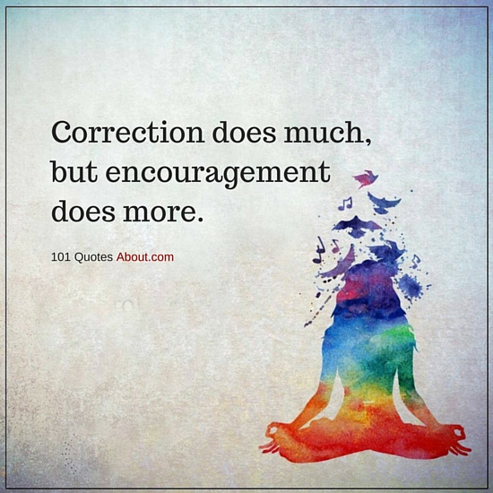 Correction does much, but encouragement does more Encouragement Quote