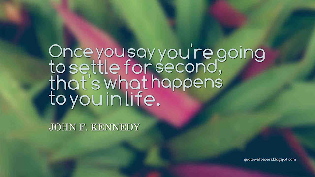 Once you say you're going to settle for second, that's what happens to you in life.  