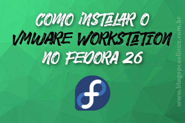 Instalando o VMware Workstation no Fedora 26 Instalando o VMware Workstation no Fedora 26