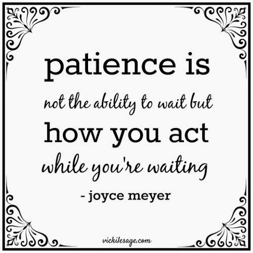Patience is not the ability to wait but how you act while you're waiting