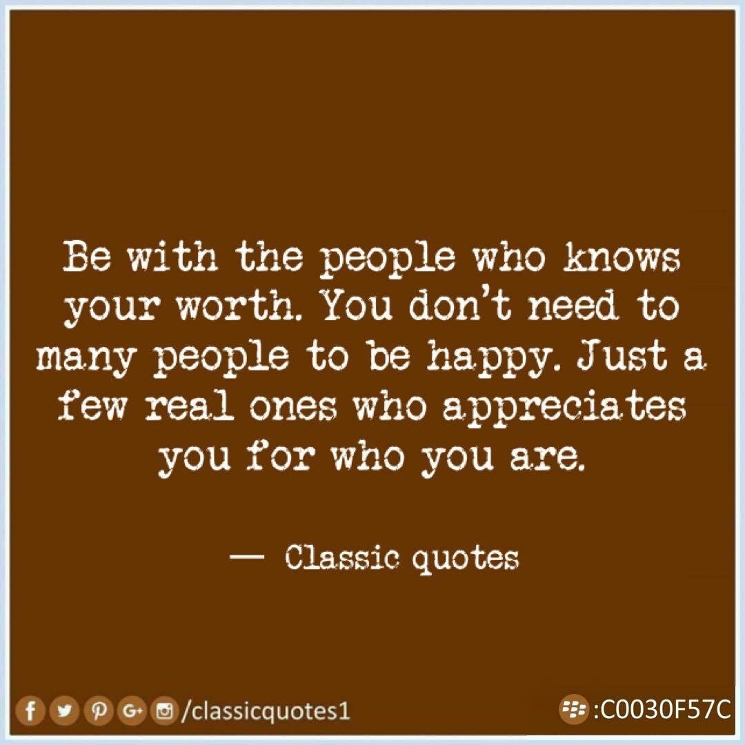 Classic quotes: Be with the people who knows your worth. You don't need ...