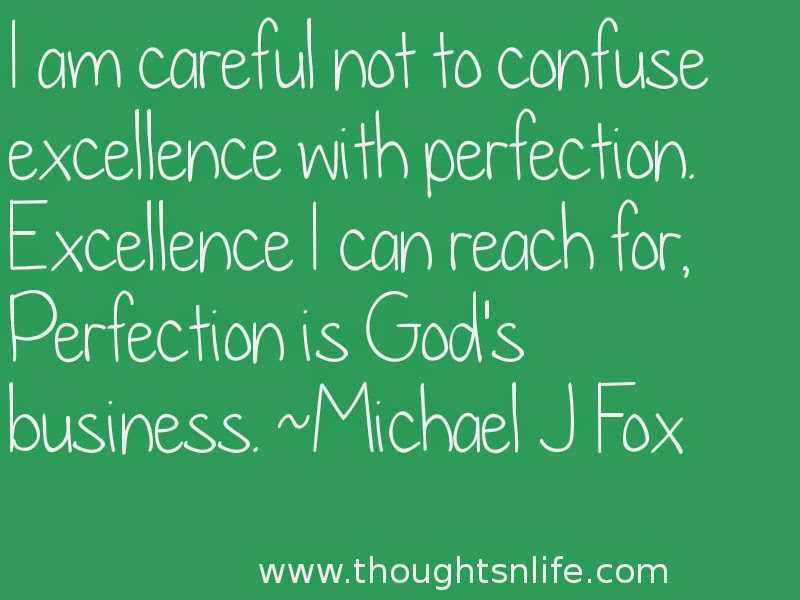 Thoughtsnlife:I am careful not to confuse excellence with perfection. Excellence I can reach for, Perfection is God's business. ~Michael J Fox