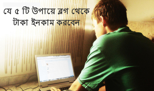 যে ৫ টি উপায়ে ব্লগ থেকে টাকা উপার্জন করবেন যে ৫ টি উপায়ে ব্লগ থেকে টাকা উপার্জন করবেন