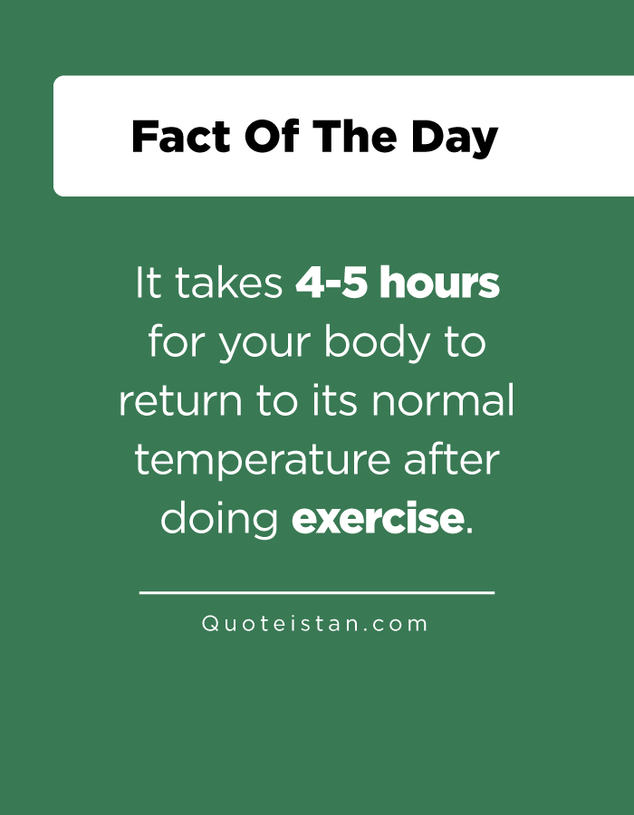 It takes 4-5 hours for your body to return to its normal temperature after doing exercise.