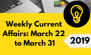Weekly Current Affairs: March 22 To March 31 2019