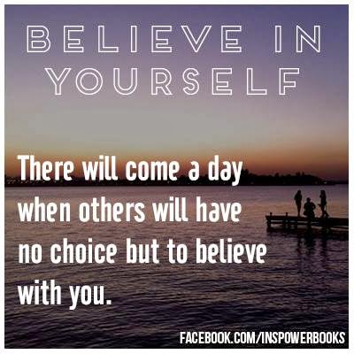BELIEVE IN YOURSELF. THERE WILL COME A DAY WHEN OTHERS WILL HAVE NO ...