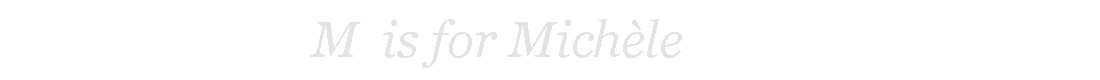 M is for Michèle