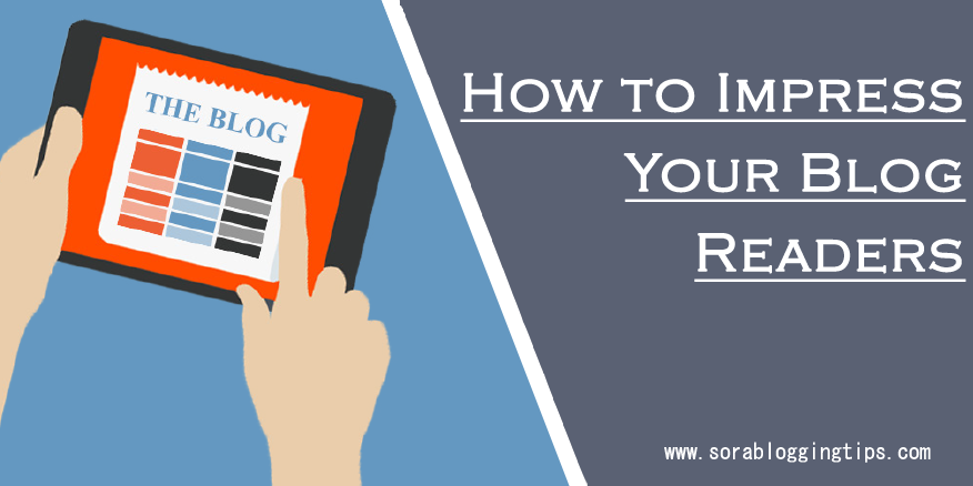 How To Impress Your Blog Readers? - Sora Blogging Tips