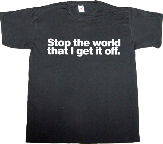 ephemeral-t-shirts: Stop the world that I get it off