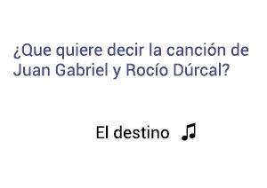 Significado de la canción El Destino Juan Gabriel Rocío Dúrcal.