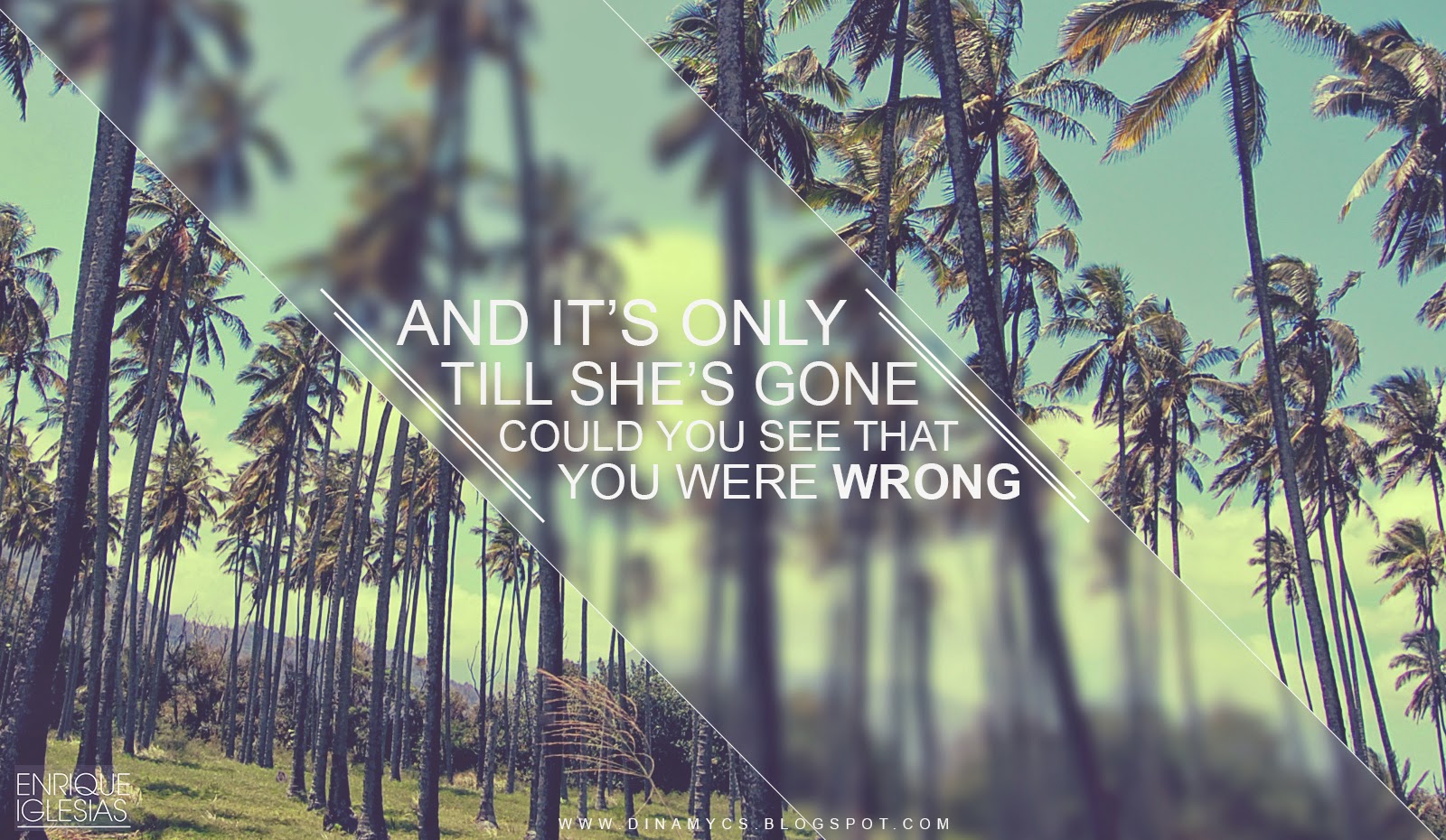 And it's only till she's gone could you see that you were wrong And it's only till she's gone could you see that you were wrong - Only A Woman - Enrique Iglesias. (Y solo cuando se haya ido, podrás ver que te equivocaste)