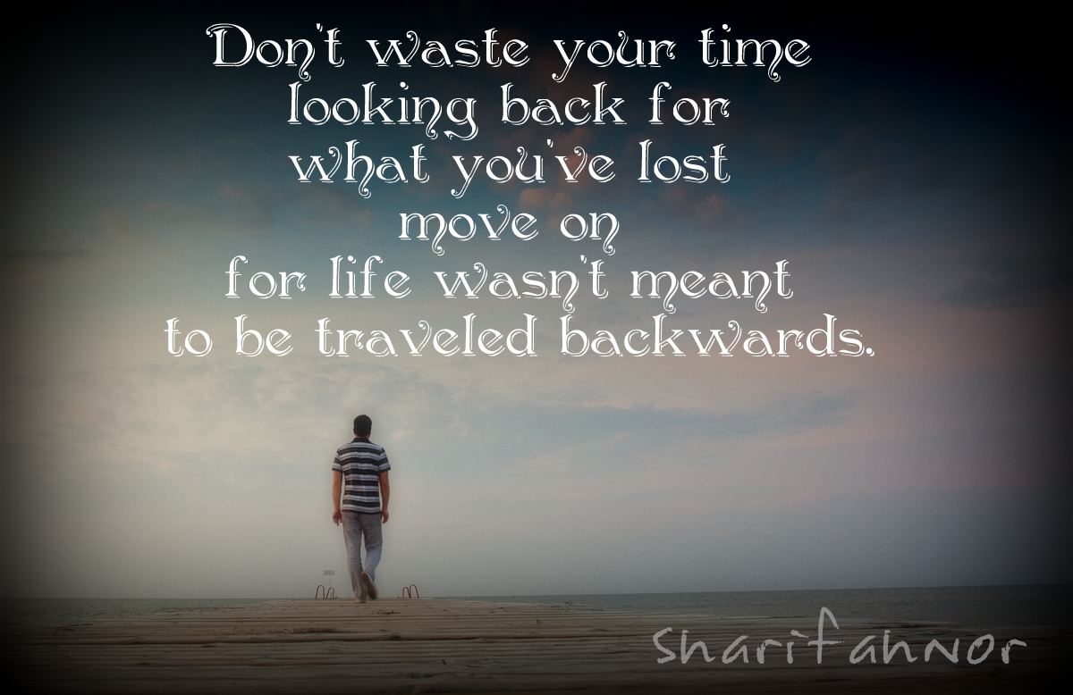 Don t waste your time looking back for what you ve lost move on for life wasn t meant to be traveled backwards