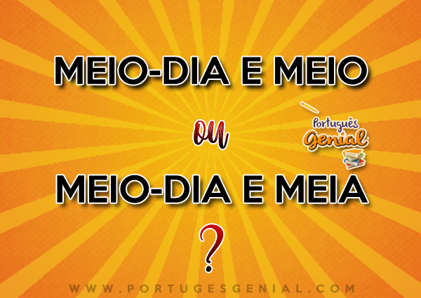 O correto é dizer meio dia e meia ou meio dia e meio?