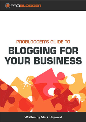 ProBlogger's Guide to Blogging for Your Business ProBlogger's Guide to Blogging for Your Business