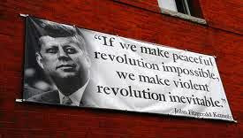 “Si hacemos la revolución pacifica imposible haremos la revolución violenta inevitable.”  JFK