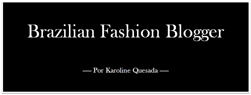 Fashion Blog - Brazilian Fashion Blogger - Por Karoline Quesada