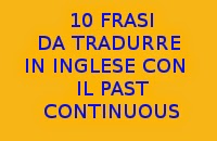 10 FRASI IN ITALIANO DA TRADURRE IN INGLESE CON IL PAST CONTINUOS