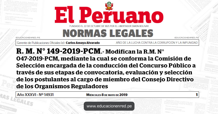 R. M. N° 149-2019-PCM - Modifican la R.M. N° 047-2019-PCM, mediante la cual se conforma la Comisión de Selección encargada de la conducción del Concurso Público a través de sus etapas de convocatoria, evaluación y selección de los postulantes al cargo de miembro del Consejo Directivo de los Organismos Reguladores R. M. N° 149-2019-PCM - Modifican la R.M. N° 047-2019-PCM, mediante la cual se conforma la Comisión de Selección encargada de la conducción del Concurso Público a través de sus etapas de convocatoria, evaluación y selección de los postulantes al cargo de miembro del Consejo Directivo de los Organismos Reguladores