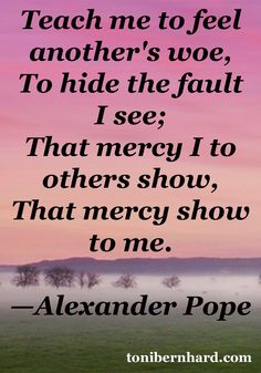 Alexander Pope - Teach me to feel another's woe, to hide