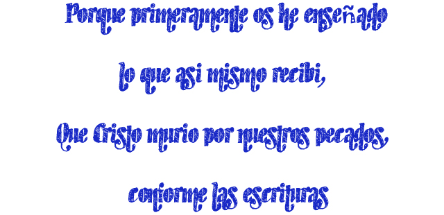 Porque primeramente os he enseñado lo que así mismo recibí, Que Cristo murió por nuestros pecados, conforme las escrituras Porque primeramente os he enseñado lo que así mismo recibí, Que Cristo murió por nuestros pecados, conforme las escrituras